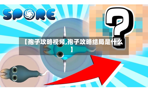 【孢子攻略视频,孢子攻略结局是什么】-第1张图片