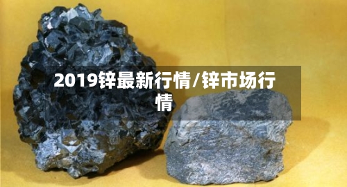 2019锌最新行情/锌市场行情-第1张图片