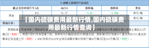 【国内硫磺费用最新行情,国内硫磺费用最新行情查询】-第1张图片