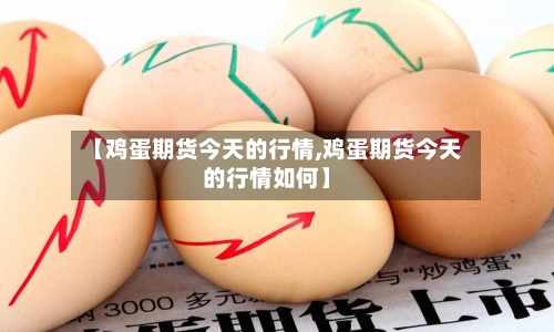 【鸡蛋期货今天的行情,鸡蛋期货今天的行情如何】-第1张图片