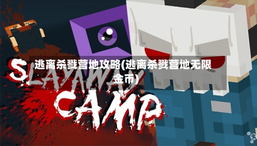 逃离杀戮营地攻略(逃离杀戮营地无限金币)-第1张图片