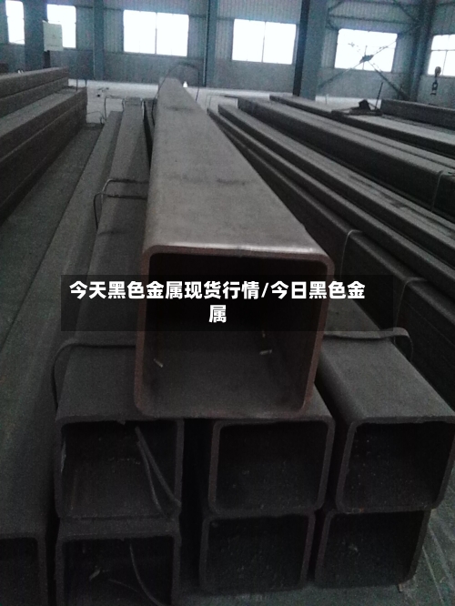 今天黑色金属现货行情/今日黑色金属-第1张图片