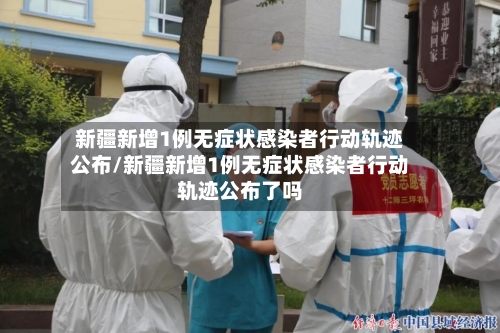 新疆新增1例无症状感染者行动轨迹公布/新疆新增1例无症状感染者行动轨迹公布了吗-第1张图片