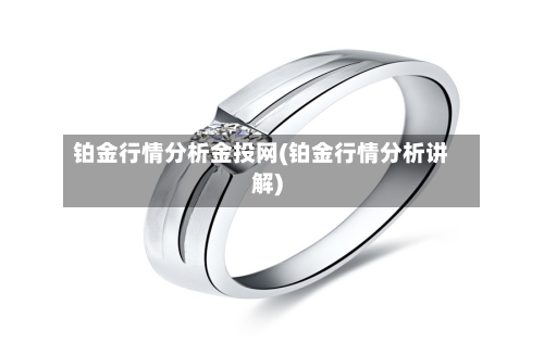 铂金行情分析金投网(铂金行情分析讲解)-第1张图片