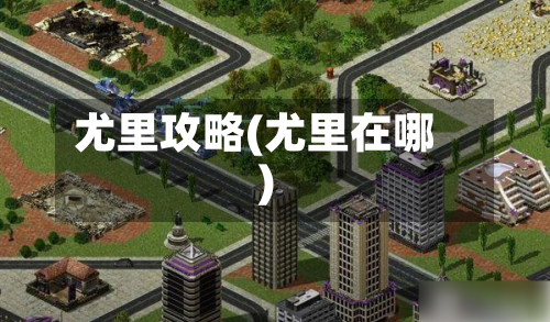 尤里攻略(尤里在哪)-第1张图片