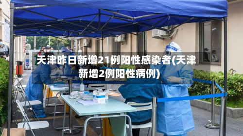 天津昨日新增21例阳性感染者(天津新增2例阳性病例)-第1张图片