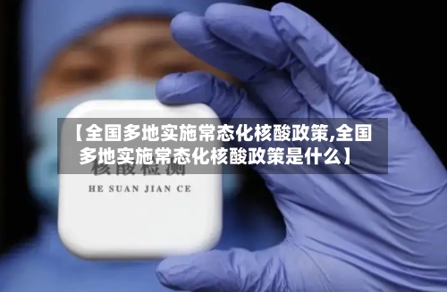 【全国多地实施常态化核酸政策,全国多地实施常态化核酸政策是什么】-第1张图片