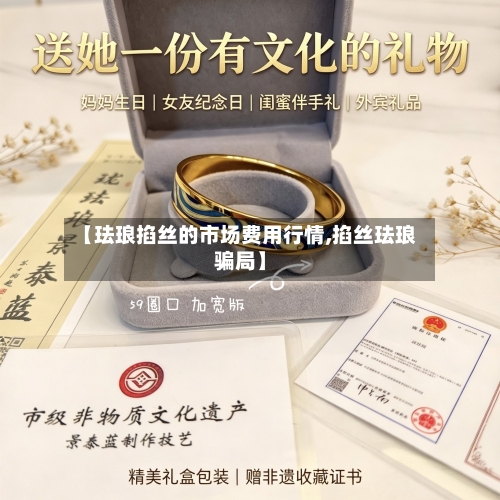 【珐琅掐丝的市场费用行情,掐丝珐琅骗局】