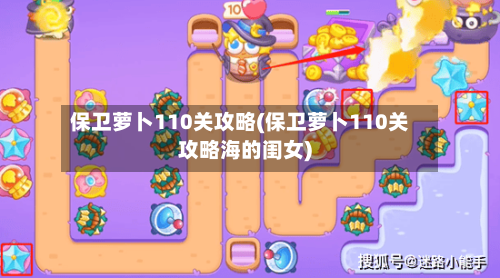 保卫萝卜110关攻略(保卫萝卜110关攻略海的闺女)