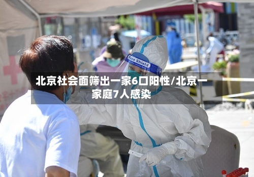 北京社会面筛出一家6口阳性/北京一家庭7人感染-第1张图片