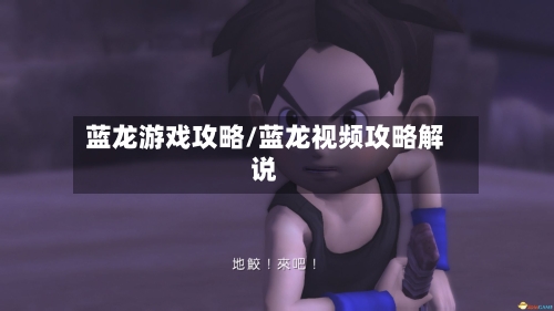 蓝龙游戏攻略/蓝龙视频攻略解说
