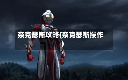 奈克瑟斯攻略(奈克瑟斯操作)-第1张图片
