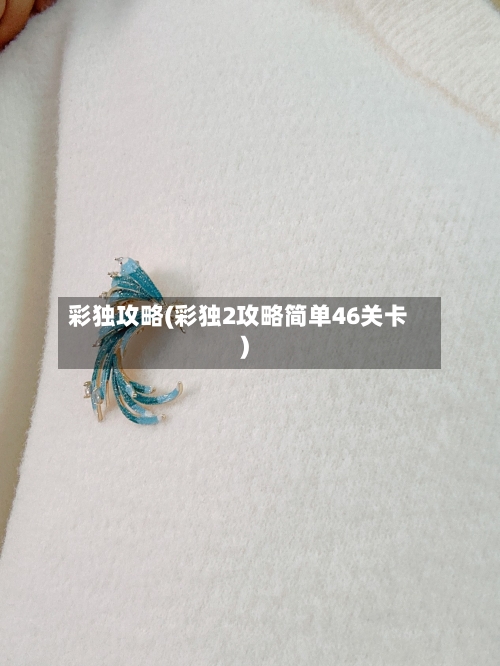 彩独攻略(彩独2攻略简单46关卡)-第1张图片