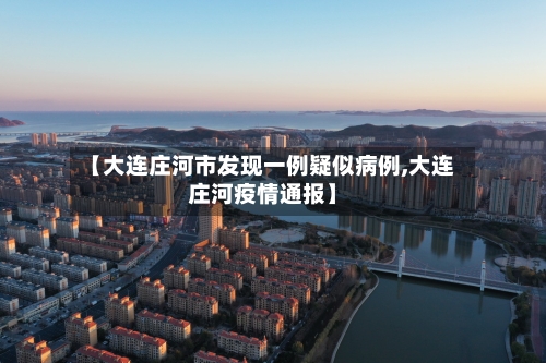 【大连庄河市发现一例疑似病例,大连庄河疫情通报】-第1张图片