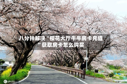 八分钟解决“樱花大厅牛牛房卡充值”获取房卡怎么购买