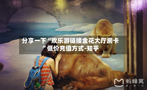 分享一下“欢乐游链接金花大厅房卡”低价充值方式-知乎