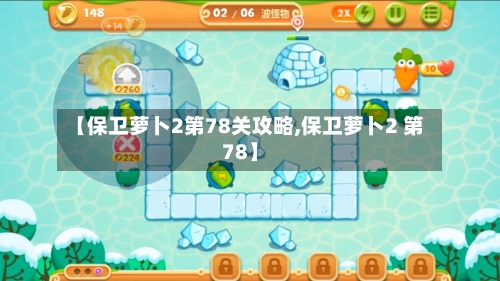 【保卫萝卜2第78关攻略,保卫萝卜2 第78】
