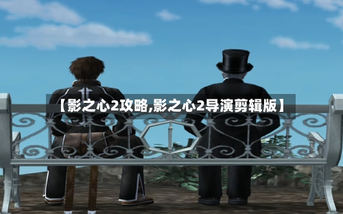 【影之心2攻略,影之心2导演剪辑版】