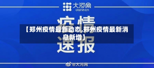 【郑州疫情最新动态,郑州疫情最新消息新增】-第1张图片