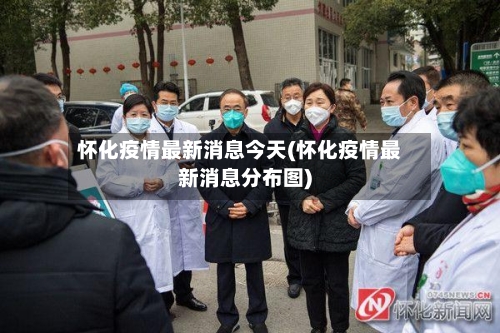怀化疫情最新消息今天(怀化疫情最新消息分布图)