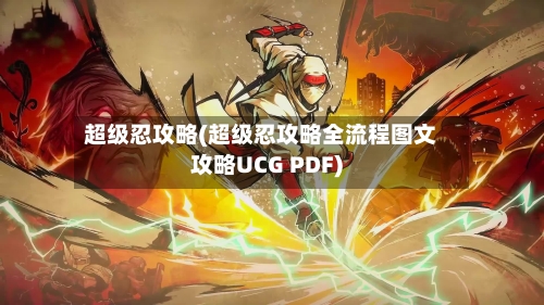 超级忍攻略(超级忍攻略全流程图文攻略UCG PDF)