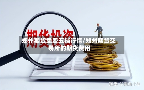 郑州期货免费五档行情/郑州期货交易所的期货费用