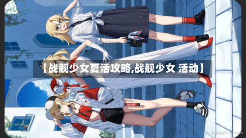 【战舰少女夏活攻略,战舰少女 活动】