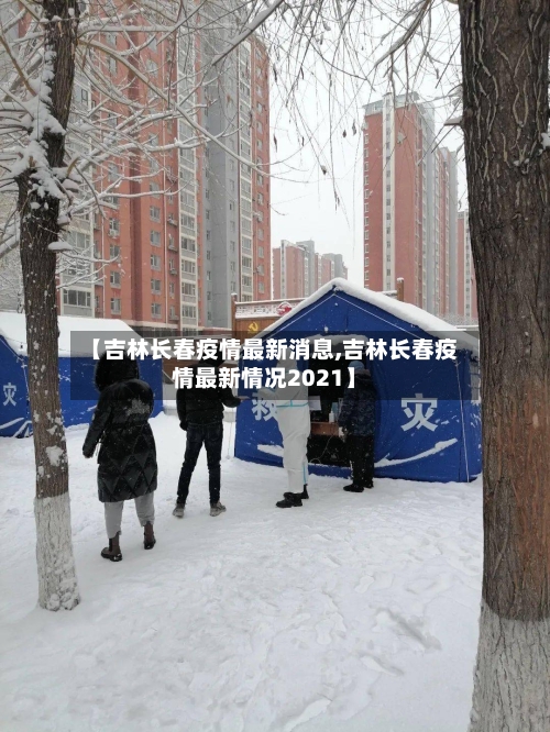 【吉林长春疫情最新消息,吉林长春疫情最新情况2021】