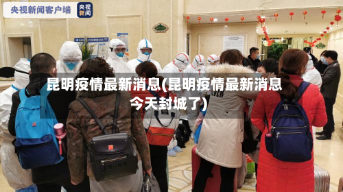 昆明疫情最新消息(昆明疫情最新消息今天封城了)