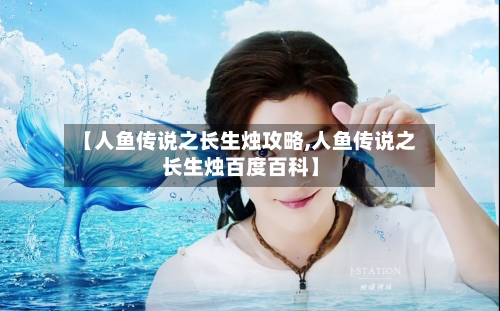 【人鱼传说之长生烛攻略,人鱼传说之长生烛百度百科】