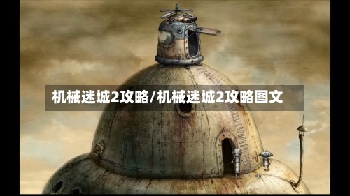 机械迷城2攻略/机械迷城2攻略图文