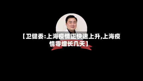【卫健委:上海疫情正快速上升,上海疫情零增长几天】