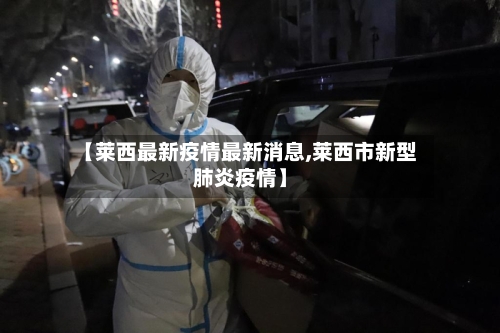【莱西最新疫情最新消息,莱西市新型肺炎疫情】