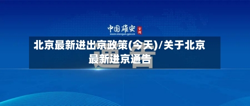 北京最新进出京政策(今天)/关于北京最新进京通告
