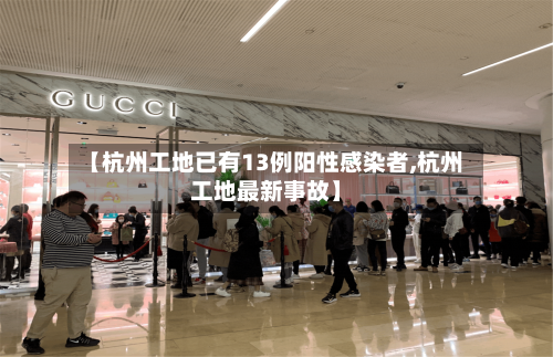 【杭州工地已有13例阳性感染者,杭州工地最新事故】