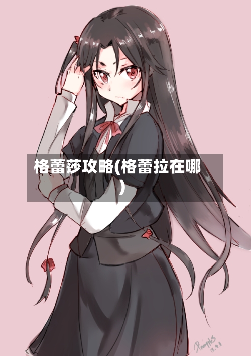 格蕾莎攻略(格蕾拉在哪)-第1张图片