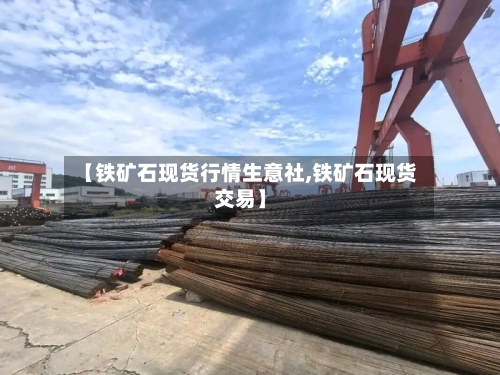 【铁矿石现货行情生意社,铁矿石现货交易】-第1张图片