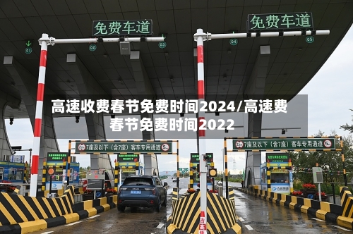高速收费春节免费时间2024/高速费春节免费时间2022-第1张图片