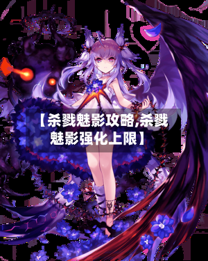 【杀戮魅影攻略,杀戮魅影强化上限】-第1张图片
