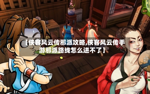 【侠客风云传邪派攻略,侠客风云传手游邪派路线怎么进不了】-第1张图片