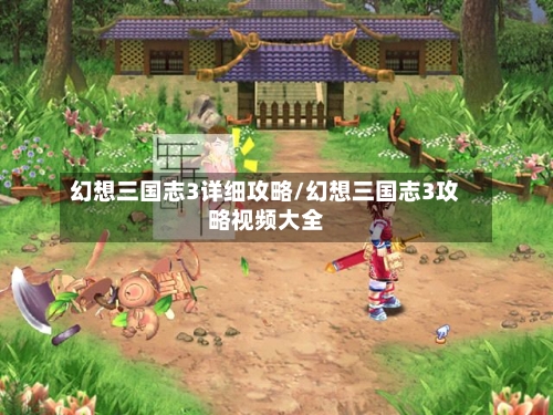 幻想三国志3详细攻略/幻想三国志3攻略视频大全