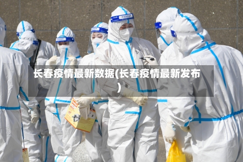 长春疫情最新数据(长春疫情最新发布)-第1张图片