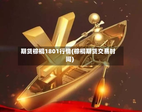 期货棕榈1801行情(棕榈期货交易时间)-第1张图片