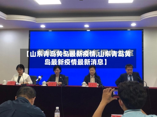【山东青岛黄岛最新疫情,山东青岛黄岛最新疫情最新消息】-第1张图片