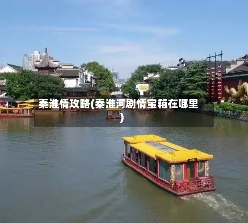 秦淮情攻略(秦淮河剧情宝箱在哪里)-第1张图片