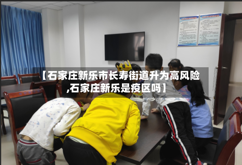 【石家庄新乐市长寿街道升为高风险,石家庄新乐是疫区吗】-第1张图片