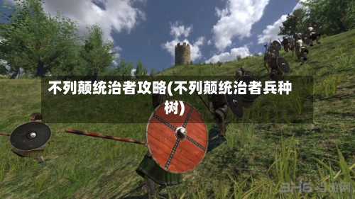 不列颠统治者攻略(不列颠统治者兵种树)-第1张图片