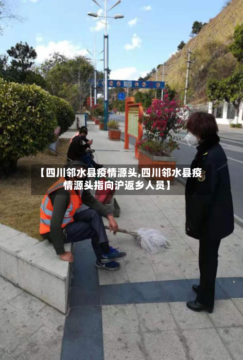 【四川邻水县疫情源头,四川邻水县疫情源头指向沪返乡人员】-第1张图片