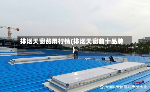 排烟天窗费用行情(排烟天窗前十品牌)-第1张图片