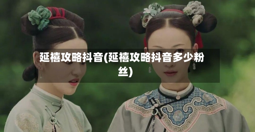 延禧攻略抖音(延禧攻略抖音多少粉丝)-第1张图片